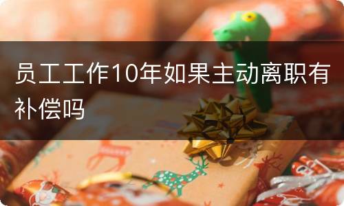 员工工作10年如果主动离职有补偿吗