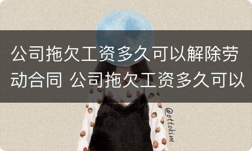 公司拖欠工资多久可以解除劳动合同 公司拖欠工资多久可以随时离职
