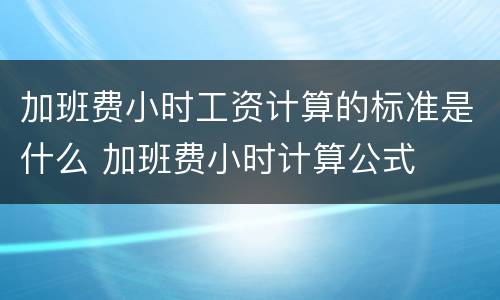 加班费小时工资计算的标准是什么 加班费小时计算公式