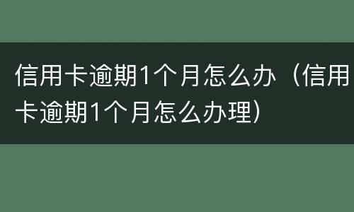 信用卡逾期1个月怎么办（信用卡逾期1个月怎么办理）