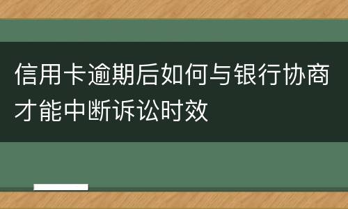 信用卡逾期后如何与银行协商才能中断诉讼时效