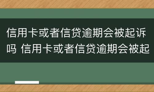 信用卡或者信贷逾期会被起诉吗 信用卡或者信贷逾期会被起诉吗怎么办