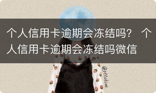 个人信用卡逾期会冻结吗？ 个人信用卡逾期会冻结吗微信