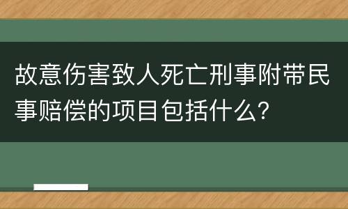故意伤害致人死亡刑事附带民事赔偿的项目包括什么？