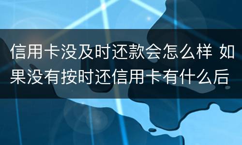 信用卡没及时还款会怎么样 如果没有按时还信用卡有什么后果