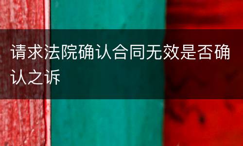 请求法院确认合同无效是否确认之诉