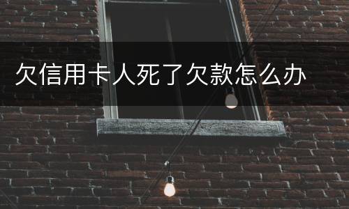 欠信用卡人死了欠款怎么办