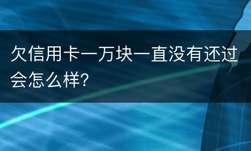 欠信用卡一万块一直没有还过会怎么样？