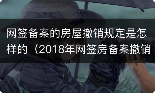 网签备案的房屋撤销规定是怎样的（2018年网签房备案撤销规定）