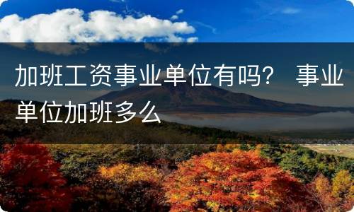 加班工资事业单位有吗？ 事业单位加班多么
