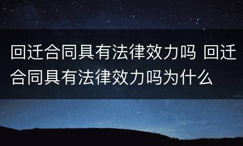 回迁合同具有法律效力吗 回迁合同具有法律效力吗为什么