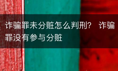 诈骗罪未分赃怎么判刑？ 诈骗罪没有参与分赃