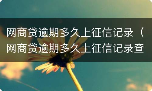 网商贷逾期多久上征信记录（网商贷逾期多久上征信记录查询）