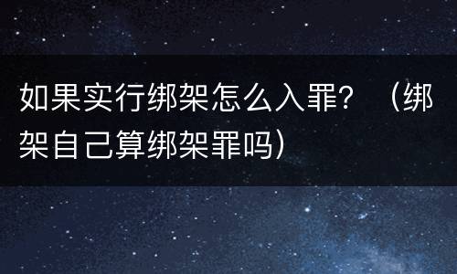 如果实行绑架怎么入罪？（绑架自己算绑架罪吗）
