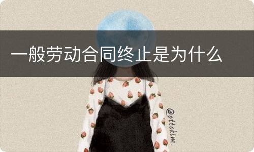 一般劳动合同终止是为什么