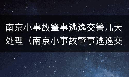 南京小事故肇事逃逸交警几天处理（南京小事故肇事逃逸交警几天处理结果）