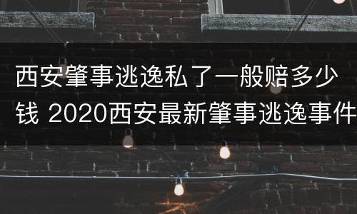 西安肇事逃逸私了一般赔多少钱 2020西安最新肇事逃逸事件