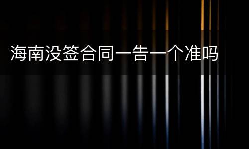 海南没签合同一告一个准吗