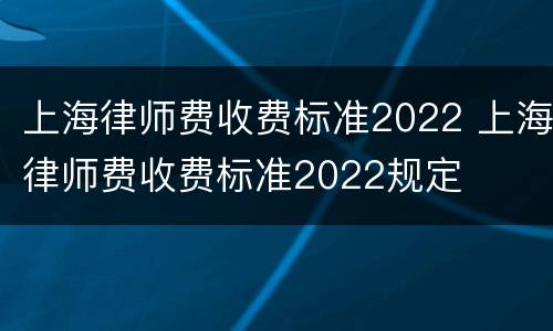 上海律师费收费标准2022 上海律师费收费标准2022规定