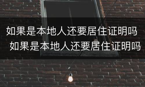 如果是本地人还要居住证明吗 如果是本地人还要居住证明吗怎么办