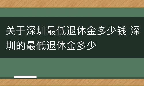 关于深圳最低退休金多少钱 深圳的最低退休金多少