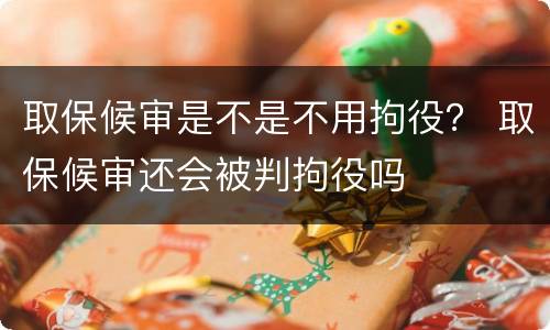取保候审是不是不用拘役？ 取保候审还会被判拘役吗