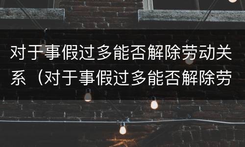 对于事假过多能否解除劳动关系（对于事假过多能否解除劳动关系的规定）