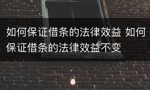 如何保证借条的法律效益 如何保证借条的法律效益不变