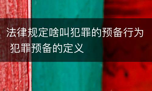 法律规定啥叫犯罪的预备行为 犯罪预备的定义