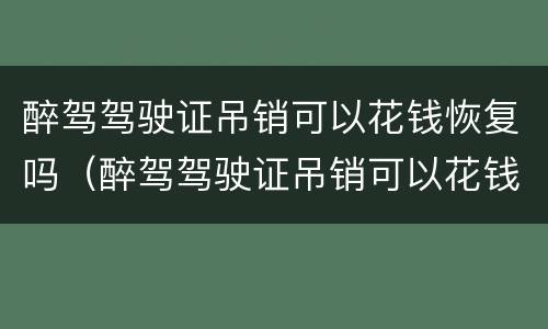 醉驾驾驶证吊销可以花钱恢复吗（醉驾驾驶证吊销可以花钱恢复吗）