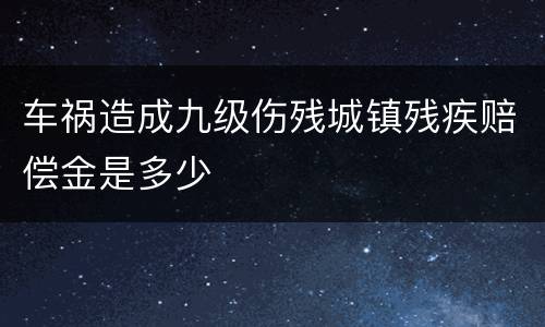 车祸造成九级伤残城镇残疾赔偿金是多少