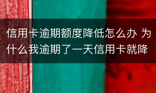 信用卡逾期额度降低怎么办 为什么我逾期了一天信用卡就降低了额度?