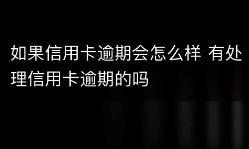 如果信用卡逾期会怎么样 有处理信用卡逾期的吗