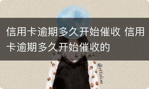 信用卡逾期多久开始催收 信用卡逾期多久开始催收的