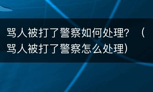 骂人被打了警察如何处理？（骂人被打了警察怎么处理）