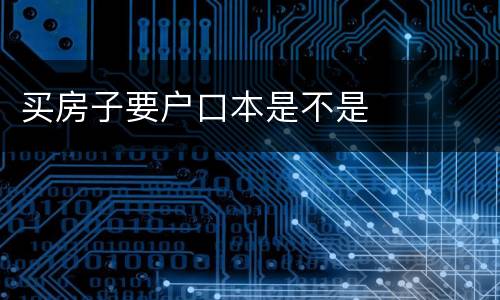 买房子要户口本是不是