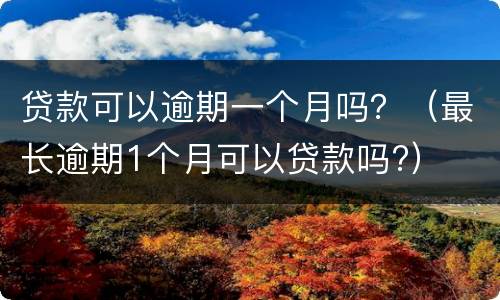 贷款可以逾期一个月吗？（最长逾期1个月可以贷款吗?）