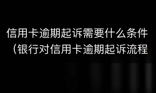 信用卡逾期起诉需要什么条件（银行对信用卡逾期起诉流程）
