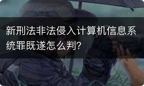 新刑法非法侵入计算机信息系统罪既遂怎么判？