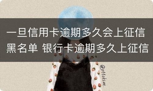 一旦信用卡逾期多久会上征信黑名单 银行卡逾期多久上征信黑名单