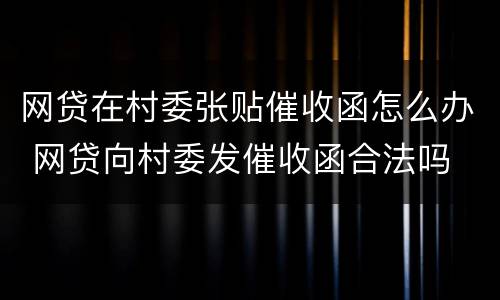 网贷在村委张贴催收函怎么办 网贷向村委发催收函合法吗