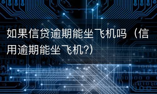 如果信贷逾期能坐飞机吗（信用逾期能坐飞机?）