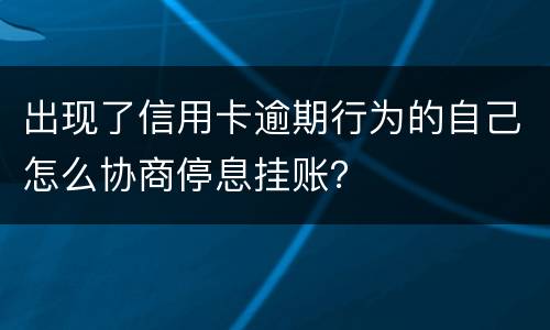 出现了信用卡逾期行为的自己怎么协商停息挂账？