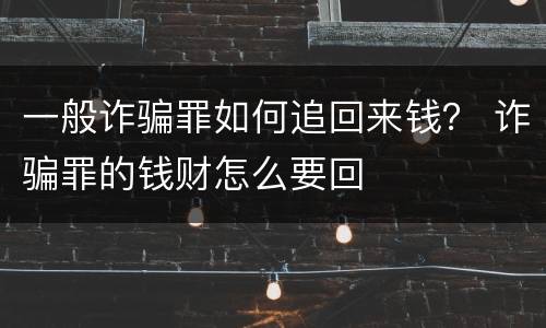 一般诈骗罪如何追回来钱？ 诈骗罪的钱财怎么要回