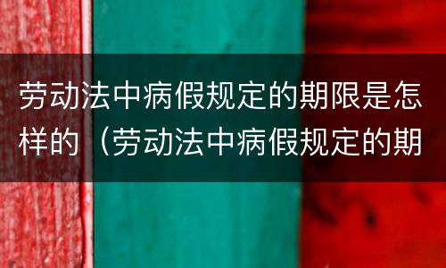 劳动法中病假规定的期限是怎样的（劳动法中病假规定的期限是怎样的呢）