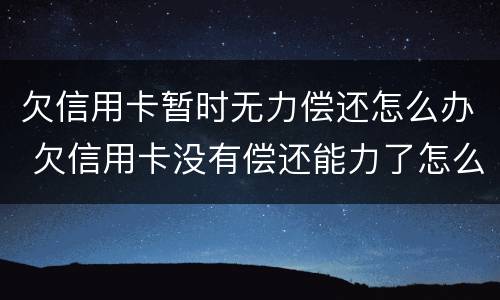 欠信用卡暂时无力偿还怎么办 欠信用卡没有偿还能力了怎么办
