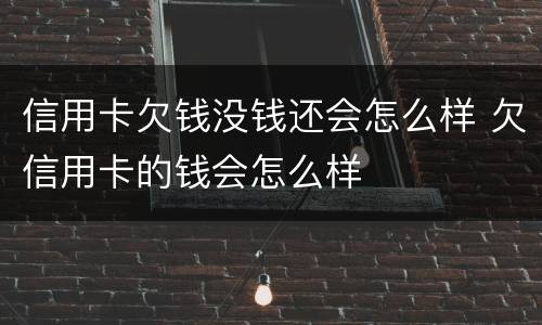 信用卡欠钱没钱还会怎么样 欠信用卡的钱会怎么样