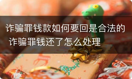诈骗罪钱款如何要回是合法的 诈骗罪钱还了怎么处理
