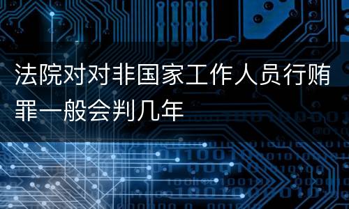法院对对非国家工作人员行贿罪一般会判几年