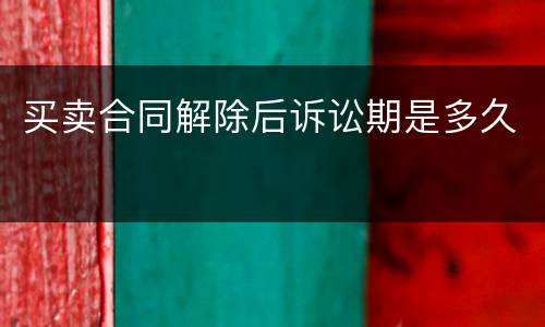 买卖合同解除后诉讼期是多久